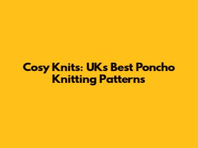 Cosy Knits: UK's Best Poncho Knitting Patterns