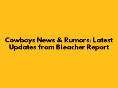 Cowboys News & Rumors: Latest Updates from Bleacher Report