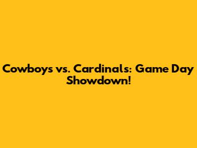 Cowboys vs. Cardinals: Game Day Showdown!