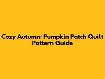 Cozy Autumn: Pumpkin Patch Quilt Pattern Guide