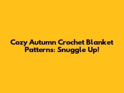 Cozy Autumn Crochet Blanket Patterns: Snuggle Up!