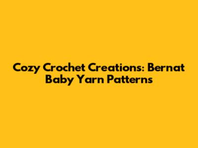 Cozy Crochet Creations: Bernat Baby Yarn Patterns