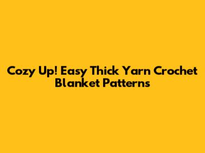 Cozy Up! Easy Thick Yarn Crochet Blanket Patterns