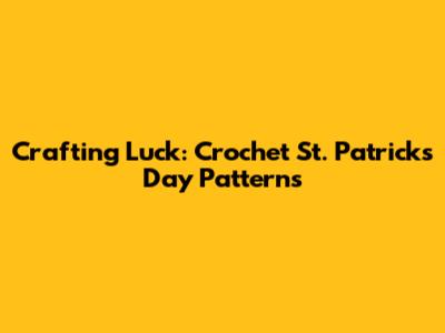 Crafting Luck: Crochet St. Patrick's Day Patterns
