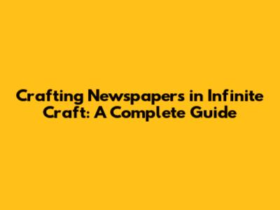 Crafting Newspapers in Infinite Craft: A Complete Guide