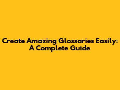 Create Amazing Glossaries Easily: A Complete Guide