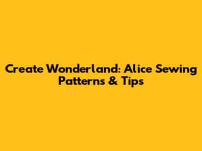 Create Wonderland: Alice Sewing Patterns & Tips