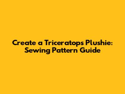 Create a Triceratops Plushie: Sewing Pattern Guide