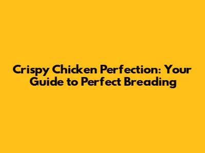 Crispy Chicken Perfection: Your Guide to Perfect Breading