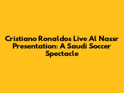 Cristiano Ronaldo's Live Al Nassr Presentation: A Saudi Soccer Spectacle