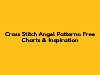 Cross Stitch Angel Patterns: Free Charts & Inspiration
