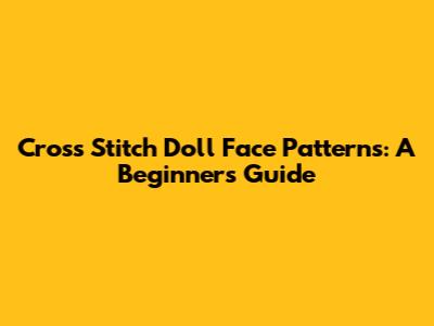 Cross Stitch Doll Face Patterns: A Beginner's Guide