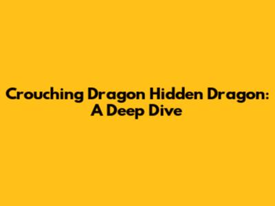 Crouching Dragon Hidden Dragon: A Deep Dive