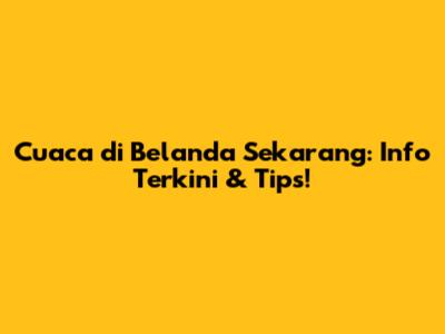 Cuaca di Belanda Sekarang: Info Terkini & Tips!