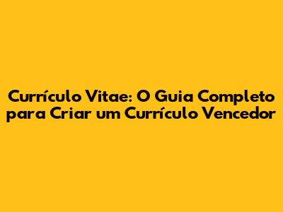 Currículo Vitae: O Guia Completo para Criar um Currículo Vencedor