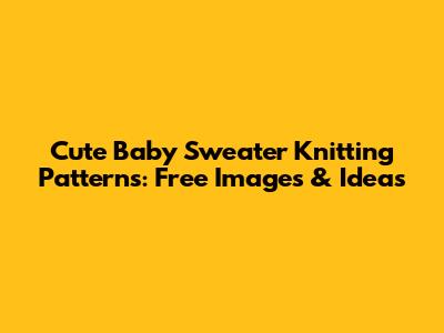 Cute Baby Sweater Knitting Patterns: Free Images & Ideas