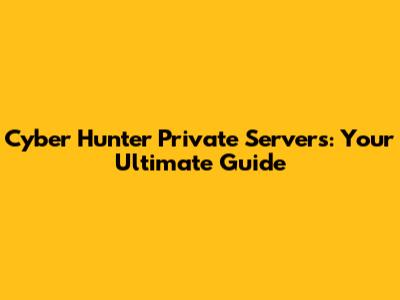 Cyber Hunter Private Servers: Your Ultimate Guide