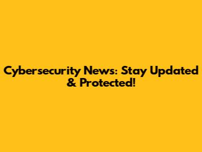Cybersecurity News: Stay Updated & Protected!