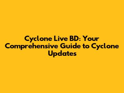 Cyclone Live BD: Your Comprehensive Guide to Cyclone Updates