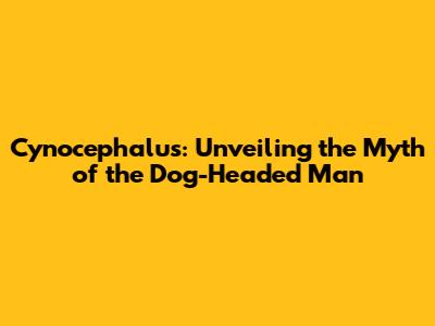 Cynocephalus: Unveiling the Myth of the Dog-Headed Man