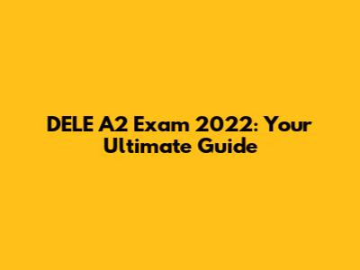 DELE A2 Exam 2022: Your Ultimate Guide