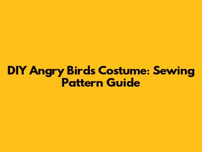DIY Angry Birds Costume: Sewing Pattern Guide