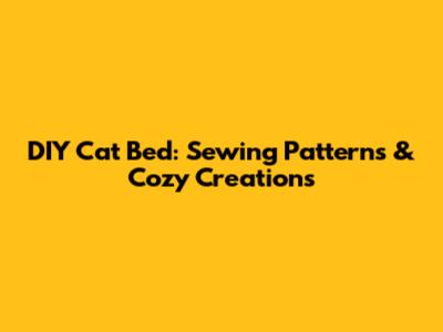 DIY Cat Bed: Sewing Patterns & Cozy Creations