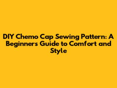 DIY Chemo Cap Sewing Pattern: A Beginner's Guide to Comfort and Style