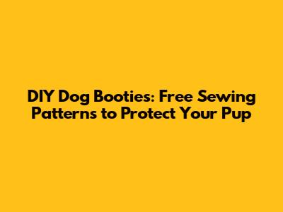 DIY Dog Booties: Free Sewing Patterns to Protect Your Pup