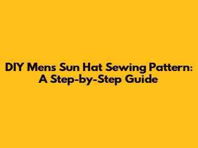 DIY Men's Sun Hat Sewing Pattern: A Step-by-Step Guide