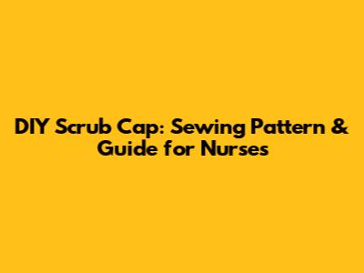 DIY Scrub Cap: Sewing Pattern & Guide for Nurses