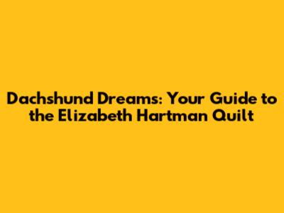 Dachshund Dreams: Your Guide to the Elizabeth Hartman Quilt