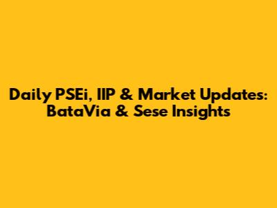Daily PSEi, IIP & Market Updates: BataVia & Sese Insights