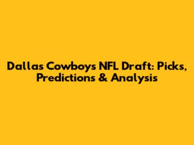 Dallas Cowboys NFL Draft: Picks, Predictions & Analysis