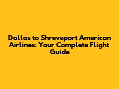 Dallas to Shreveport American Airlines: Your Complete Flight Guide