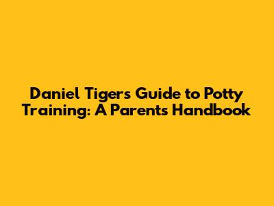 Daniel Tiger's Guide to Potty Training: A Parent's Handbook