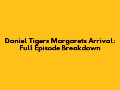 Daniel Tiger's Margaret's Arrival: Full Episode Breakdown