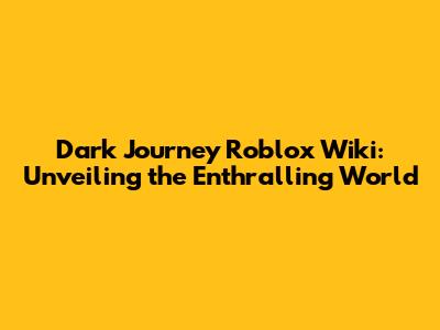 Dark Journey Roblox Wiki: Unveiling the Enthralling World