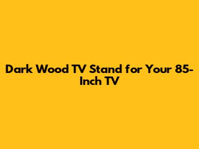 Dark Wood TV Stand for Your 85-Inch TV