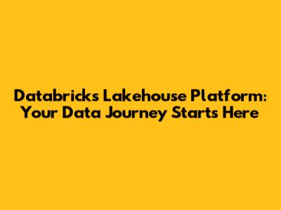 Databricks Lakehouse Platform: Your Data Journey Starts Here