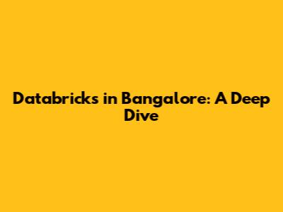Databricks in Bangalore: A Deep Dive
