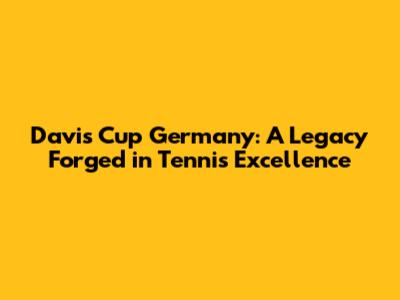 Davis Cup Germany: A Legacy Forged in Tennis Excellence