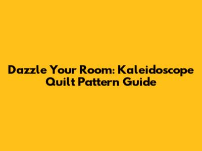 Dazzle Your Room: Kaleidoscope Quilt Pattern Guide