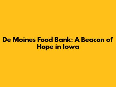 De Moines Food Bank: A Beacon of Hope in Iowa