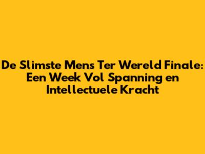 De Slimste Mens Ter Wereld Finale: Een Week Vol Spanning en Intellectuele Kracht
