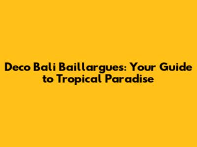 Deco Bali Baillargues: Your Guide to Tropical Paradise