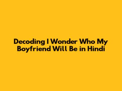 Decoding 'I Wonder Who My Boyfriend Will Be' in Hindi