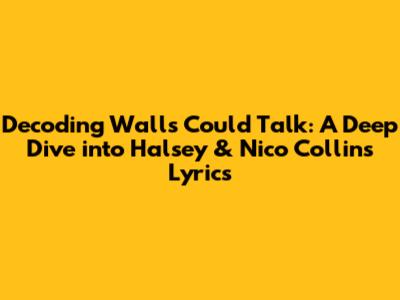 Decoding 'Walls Could Talk': A Deep Dive into Halsey & Nico Collins' Lyrics