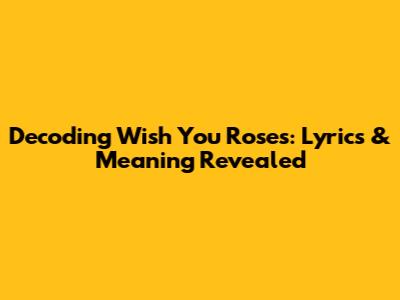 Decoding 'Wish You Roses': Lyrics & Meaning Revealed