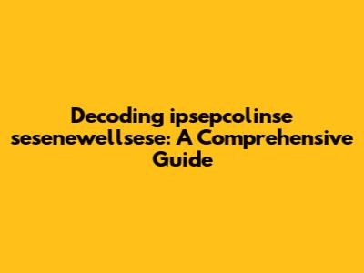 Decoding 'ipsepcolinse sesenewellsese': A Comprehensive Guide